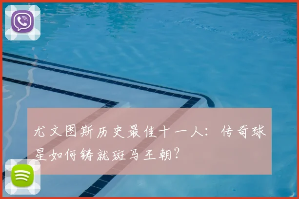 尤文图斯历史最佳十一人：传奇球星如何铸就斑马王朝？