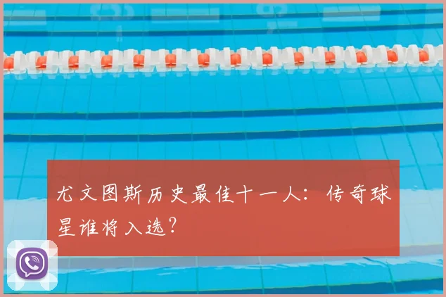 尤文图斯历史最佳十一人：传奇球星谁将入选？